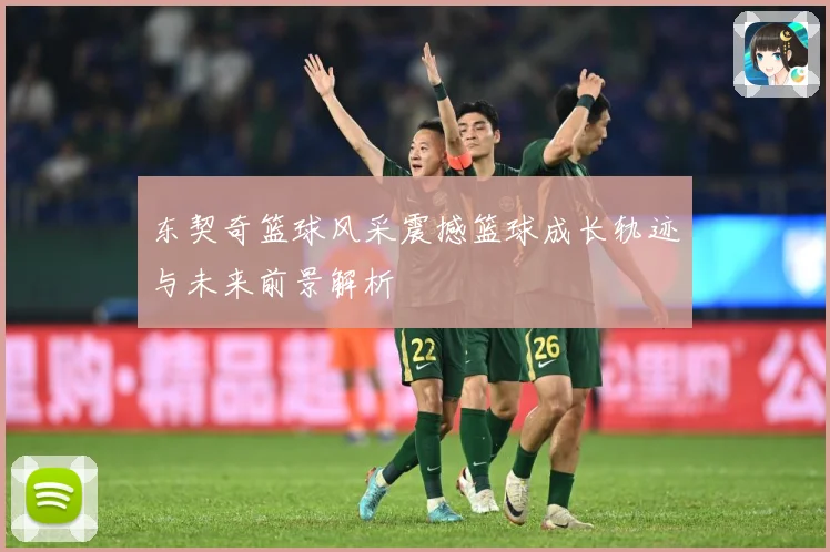 东契奇篮球风采震撼篮球成长轨迹与未来前景解析
