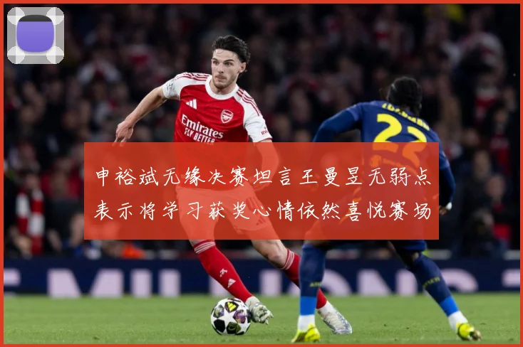 申裕斌无缘决赛坦言王曼昱无弱点表示将学习获奖心情依然喜悦赛场解读