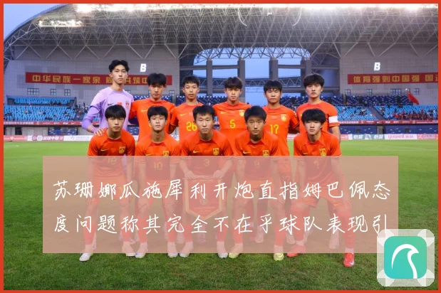 苏珊娜瓜施犀利开炮直指姆巴佩态度问题称其完全不在乎球队表现引战术观察