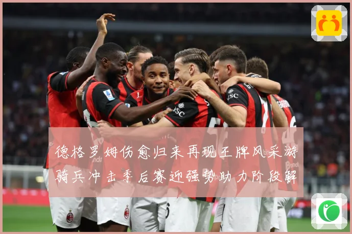德格罗姆伤愈归来再现王牌风采游骑兵冲击季后赛迎强势助力阶段解析
