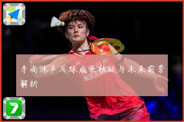 李尚洙乒乓球成长轨迹与未来前景解析