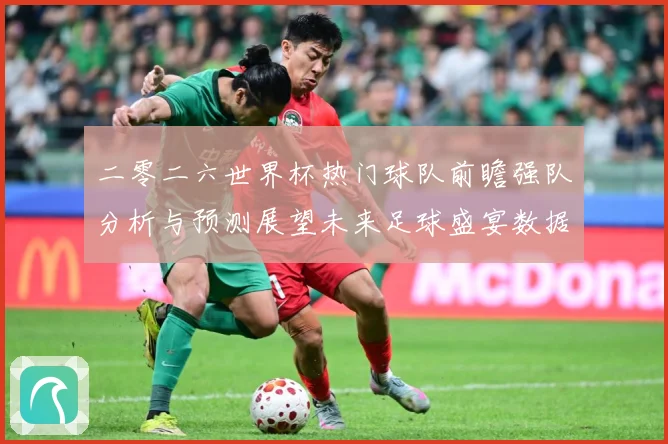 二零二六世界杯热门球队前瞻强队分析与预测展望未来足球盛宴数据研判