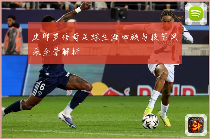 皮耶罗传奇足球生涯回顾与技艺风采全景解析