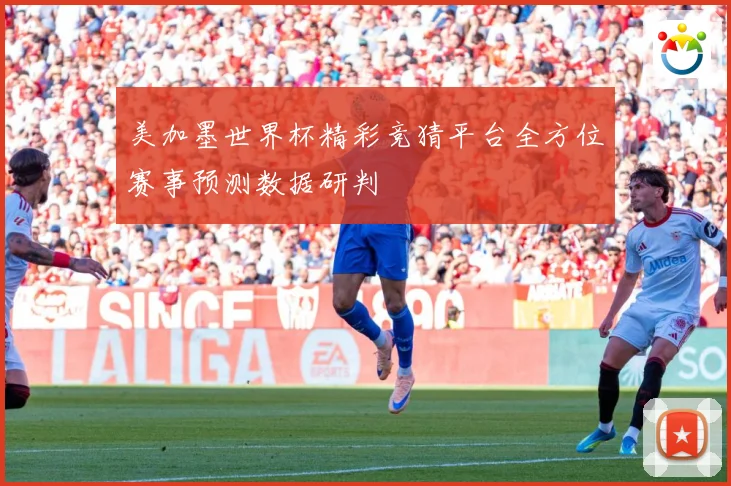 美加墨世界杯精彩竞猜平台全方位赛事预测数据研判