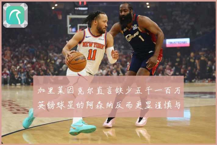 加里莱因克尔直言缺少五千一百万英镑球星的阿森纳反而更显谨慎与战术观察