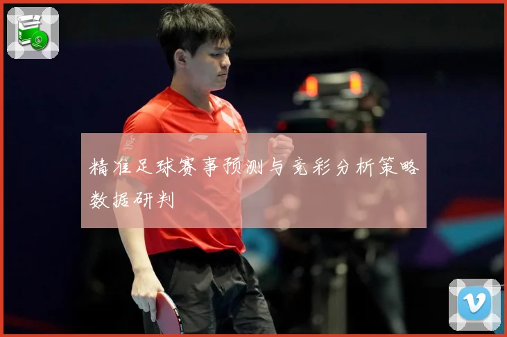 精准足球赛事预测与竞彩分析策略数据研判