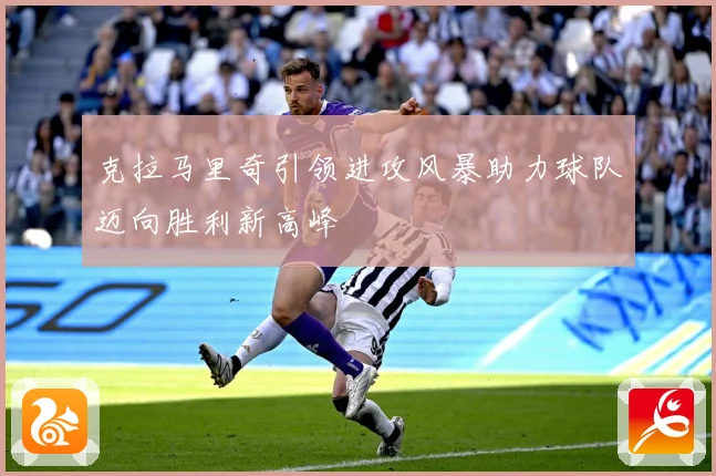 克拉马里奇引领进攻风暴助力球队迈向胜利新高峰