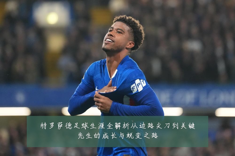 特罗萨德足球生涯全解析从边路尖刀到关键先生的成长与蜕变之路