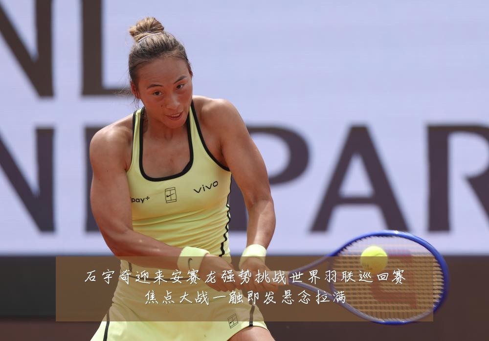 石宇奇迎来安赛龙强势挑战世界羽联巡回赛焦点大战一触即发悬念拉满