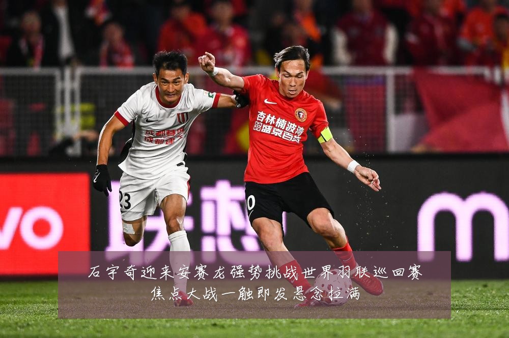 石宇奇迎来安赛龙强势挑战世界羽联巡回赛焦点大战一触即发悬念拉满