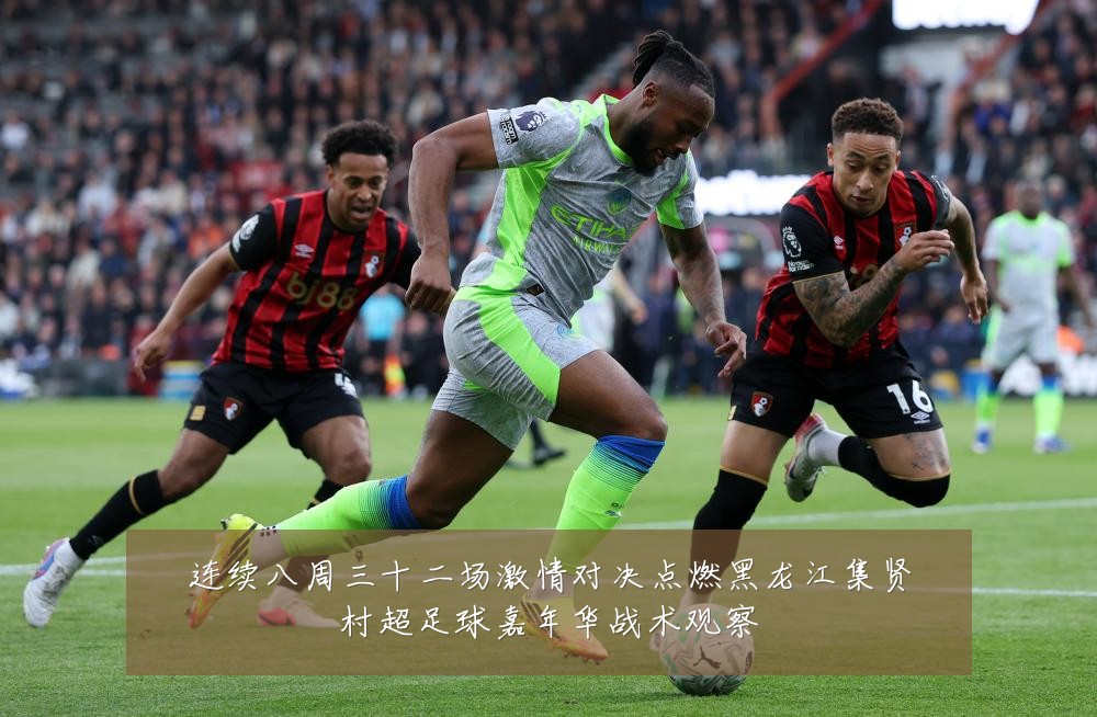 连续八周三十二场激情对决点燃黑龙江集贤村超足球嘉年华战术观察