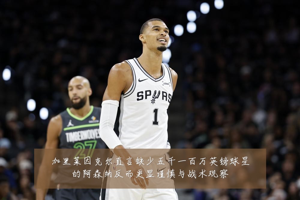 加里莱因克尔直言缺少五千一百万英镑球星的阿森纳反而更显谨慎与战术观察